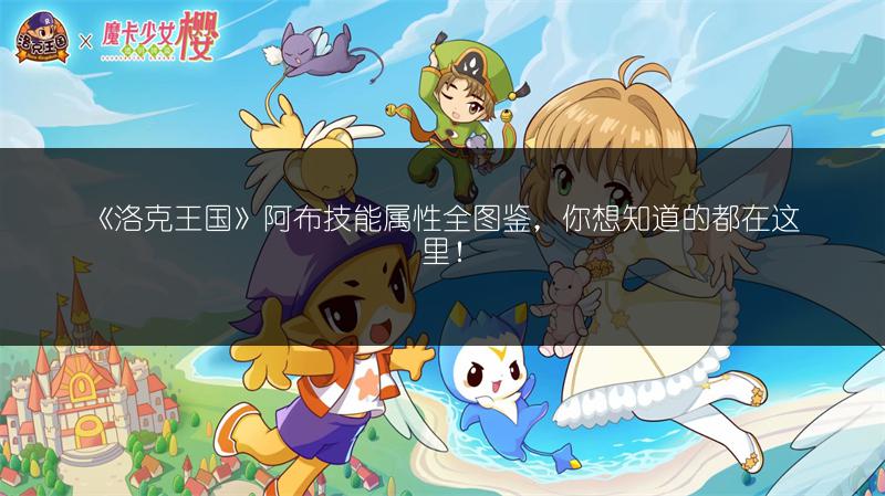 《洛克王国》阿布技能属性全图鉴，你想知道的都在这里！