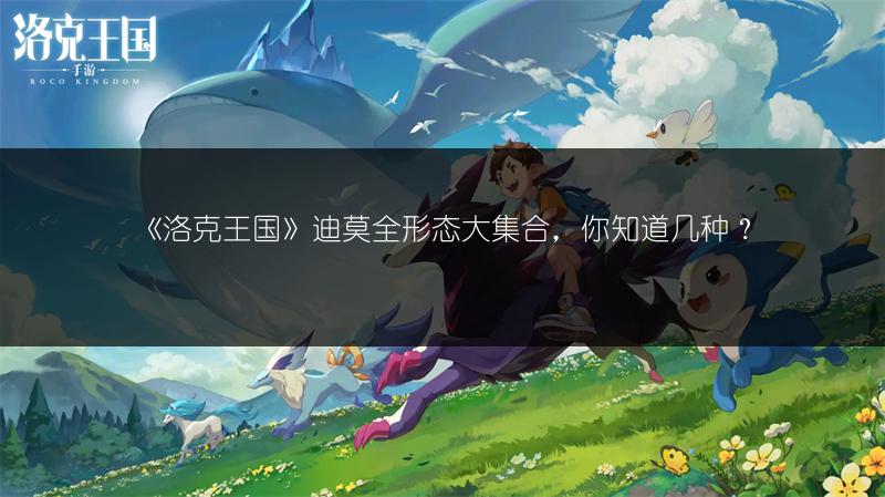 《洛克王国》迪莫全形态大集合，你知道几种？