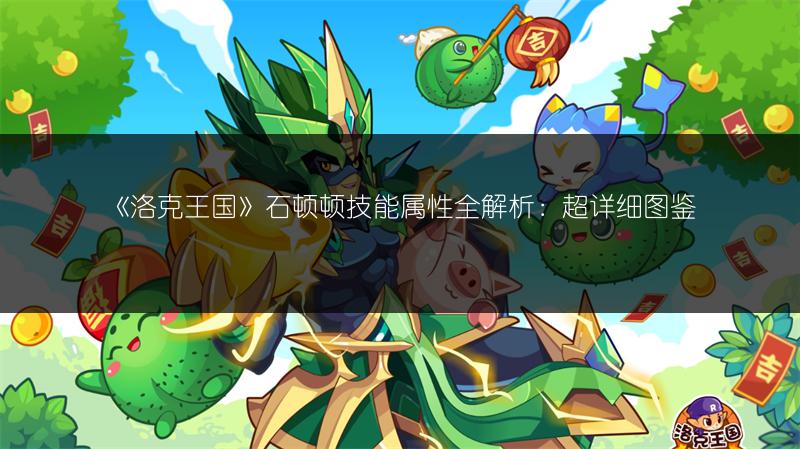 《洛克王国》石顿顿技能属性全解析：超详细图鉴