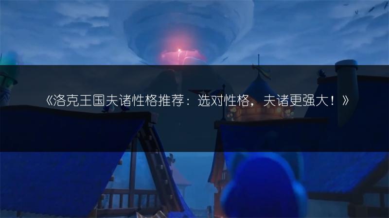 《洛克王国夫诸性格推荐：选对性格，夫诸更强大！》