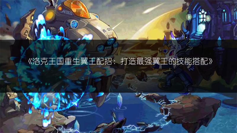 《洛克王国重生翼王配招：打造最强翼王的技能搭配》