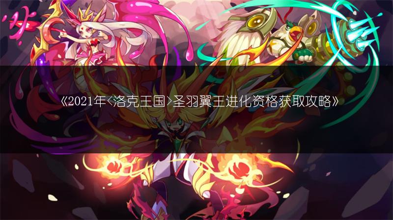 《2021年圣羽翼王进化资格获取攻略》