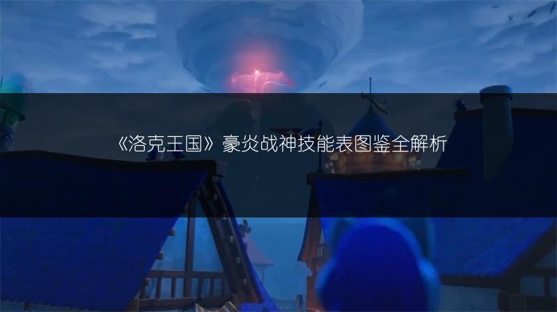 《洛克王国》豪炎战神技能表图鉴全解析