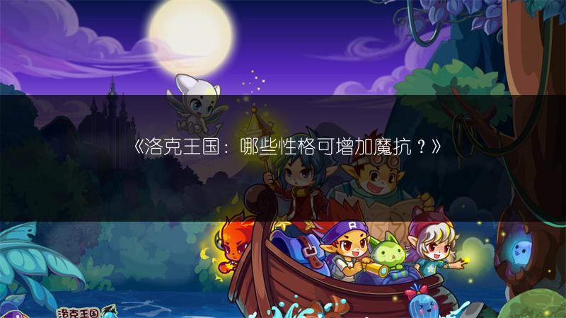 《洛克王国：哪些性格可增加魔抗？》