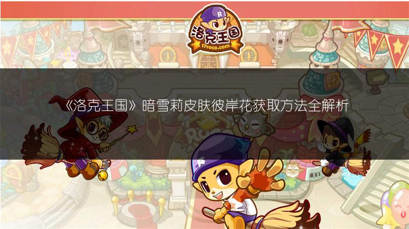 《洛克王国》暗雪莉皮肤彼岸花获取方法全解析