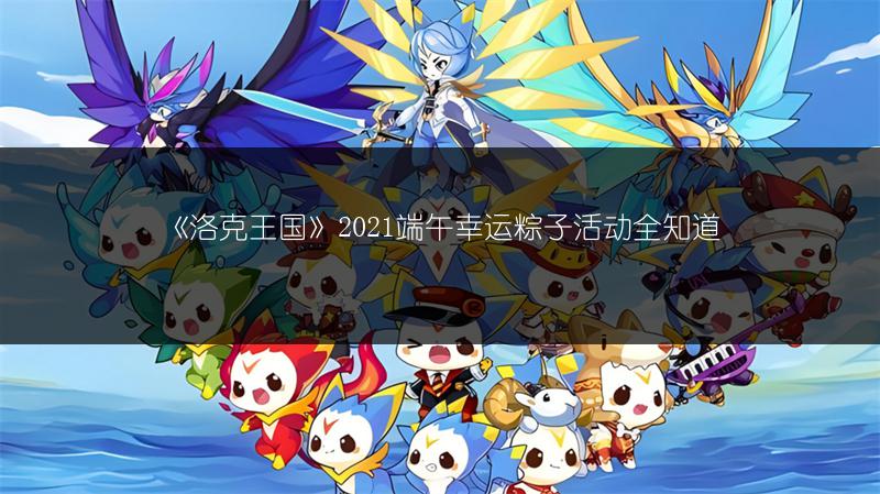 《洛克王国》2021端午幸运粽子活动全知道