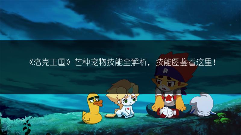 《洛克王国》芒种宠物技能全解析，技能图鉴看这里！
