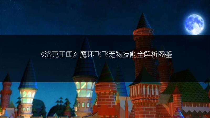 《洛克王国》魔环飞飞宠物技能全解析图鉴