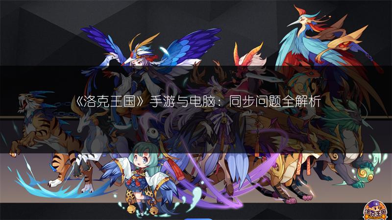 《洛克王国》手游与电脑：同步问题全解析