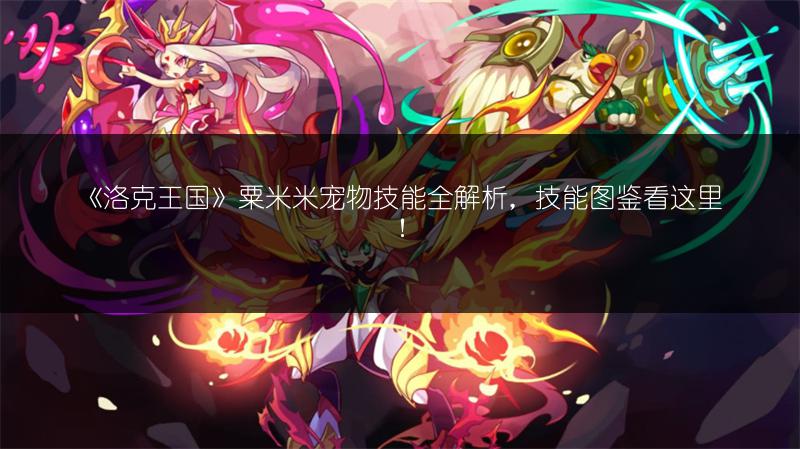 《洛克王国》粟米米宠物技能全解析，技能图鉴看这里！