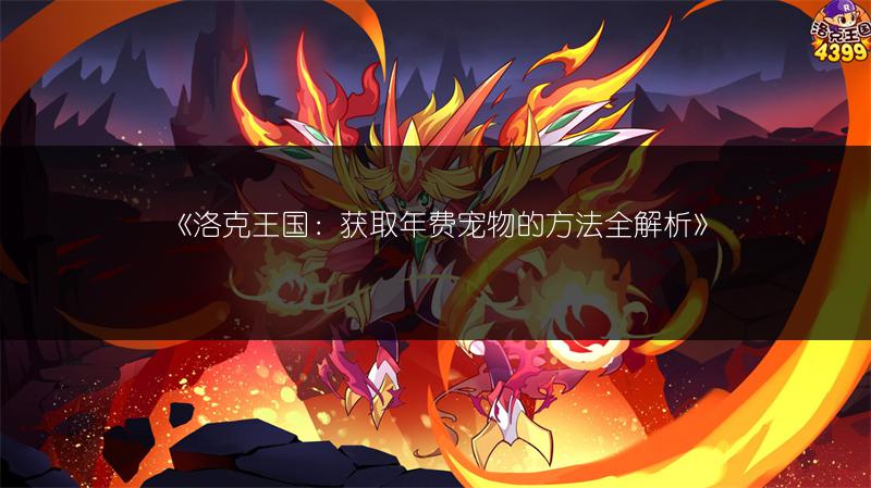 《洛克王国：获取年费宠物的方法全解析》