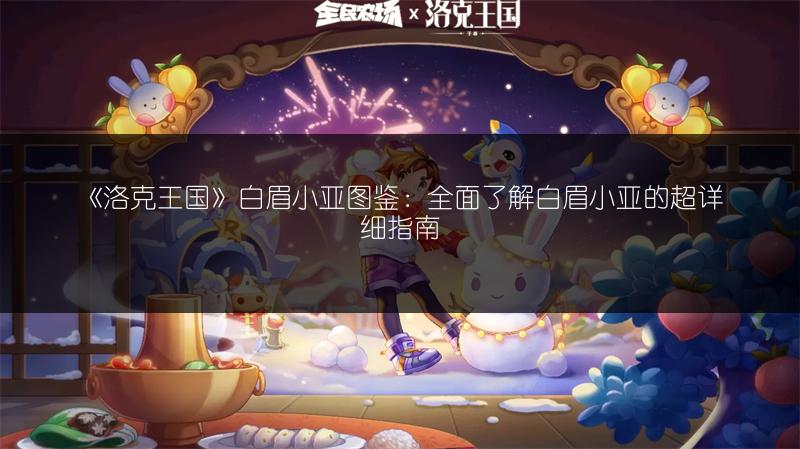 《洛克王国》白眉小亚图鉴：全面了解白眉小亚的超详细指南