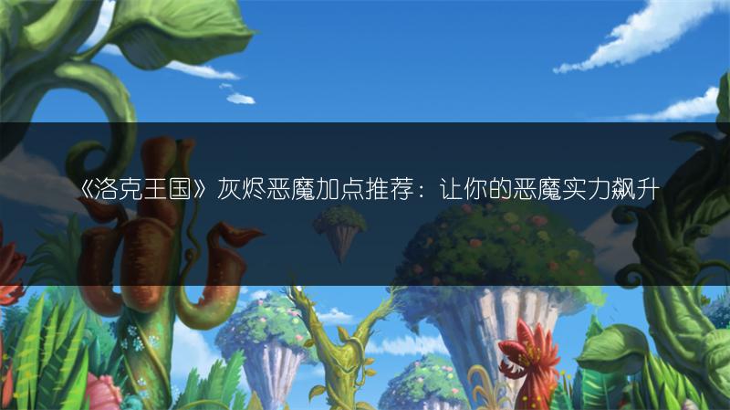 《洛克王国》灰烬恶魔加点推荐：让你的恶魔实力飙升