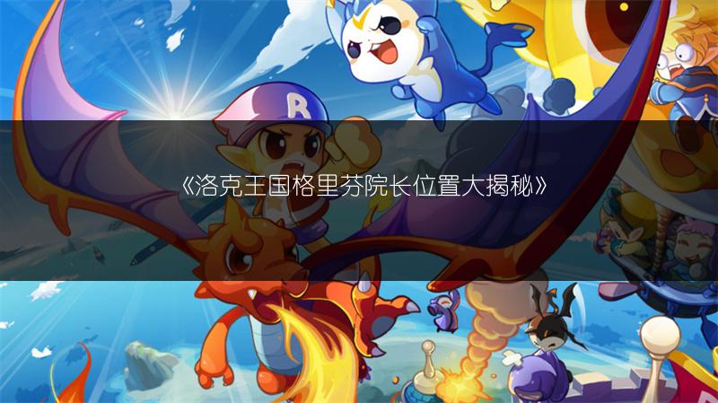 《洛克王国格里芬院长位置大揭秘》