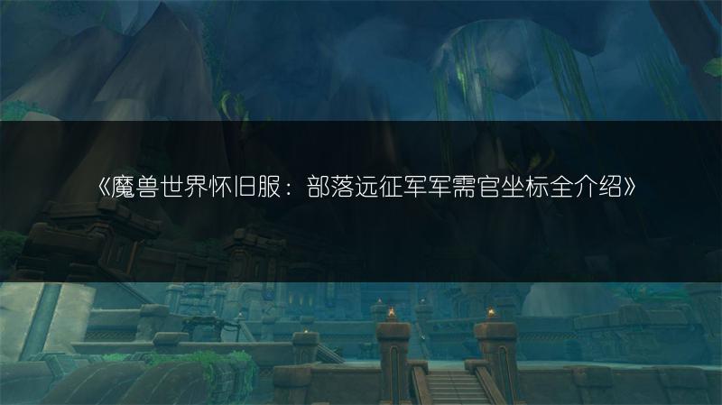 《魔兽世界怀旧服：部落远征军军需官坐标全介绍》