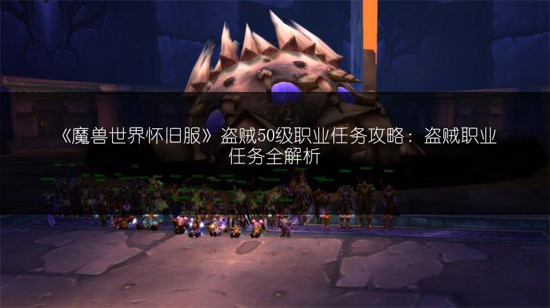 《魔兽世界怀旧服》盗贼50级职业任务攻略：盗贼职业任务全解析