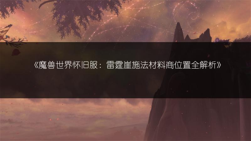 《魔兽世界怀旧服：雷霆崖施法材料商位置全解析》