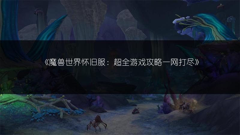 《魔兽世界怀旧服：超全游戏攻略一网打尽》