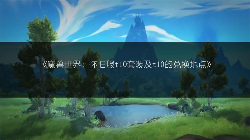 《魔兽世界：怀旧服t10套装及t10的兑换地点》