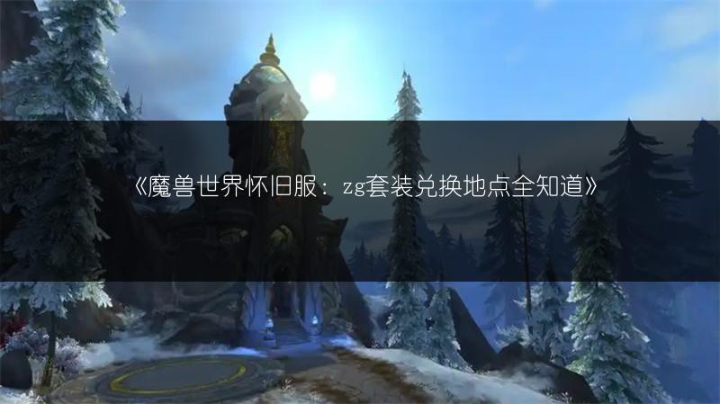 《魔兽世界怀旧服：zg套装兑换地点全知道》