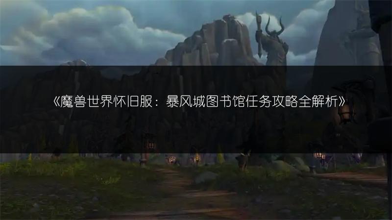 《魔兽世界怀旧服：暴风城图书馆任务攻略全解析》