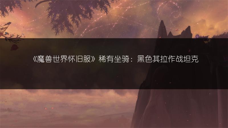 《魔兽世界怀旧服》稀有坐骑：黑色其拉作战坦克