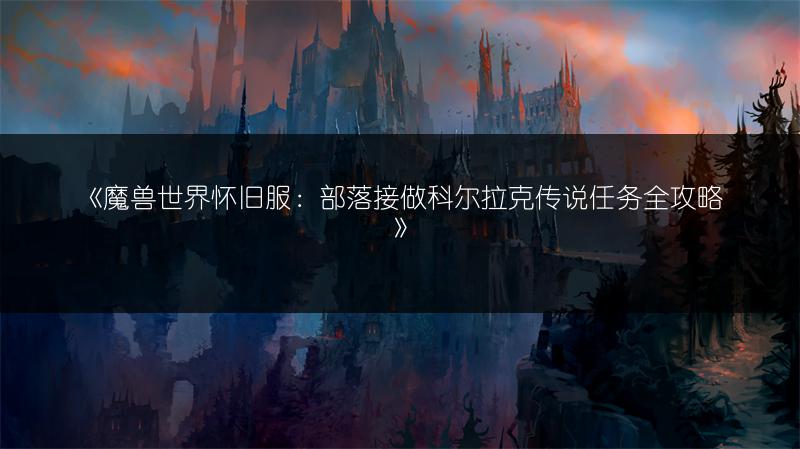 《魔兽世界怀旧服：部落接做科尔拉克传说任务全攻略》