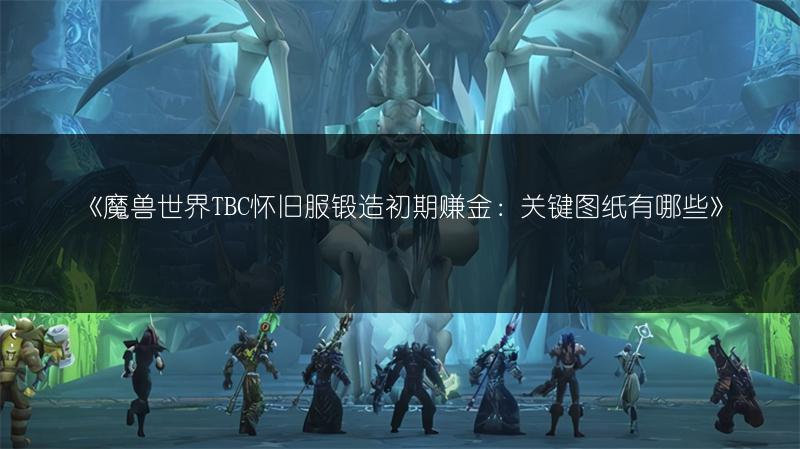 《魔兽世界TBC怀旧服锻造初期赚金：关键图纸有哪些》