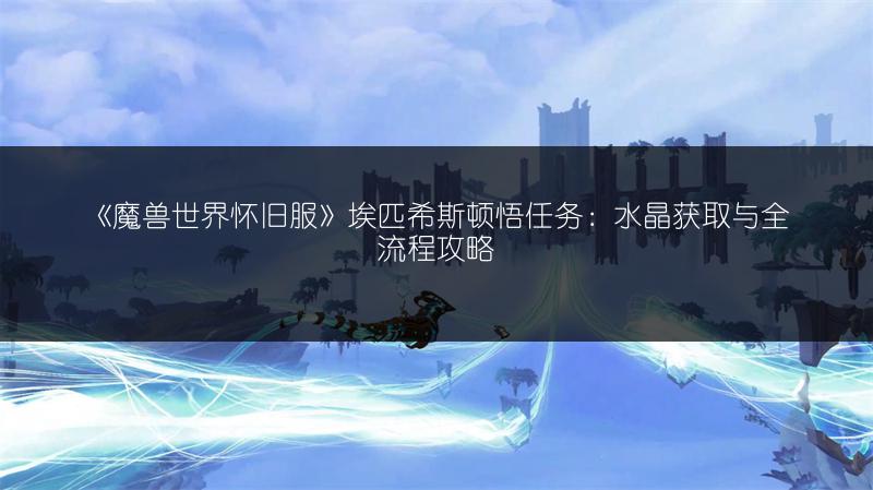 《魔兽世界怀旧服》埃匹希斯顿悟任务：水晶获取与全流程攻略