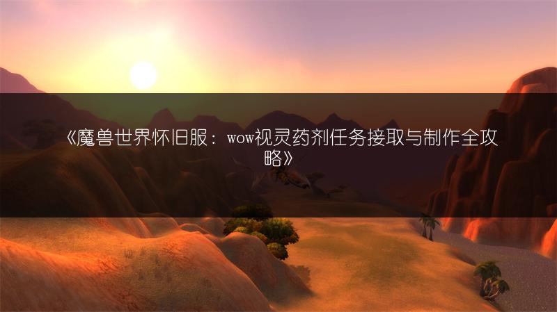 《魔兽世界怀旧服：wow视灵药剂任务接取与制作全攻略》
