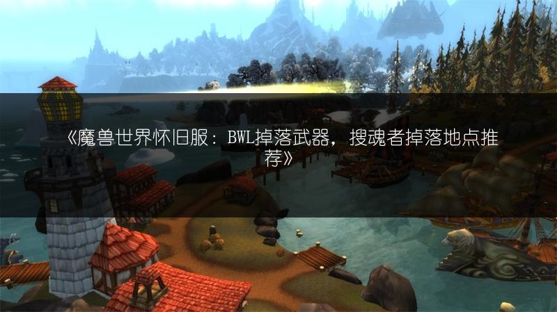 《魔兽世界怀旧服：BWL掉落武器，搜魂者掉落地点推荐》
