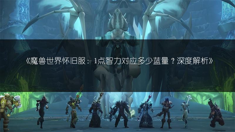 《魔兽世界怀旧服：1点智力对应多少蓝量？深度解析》