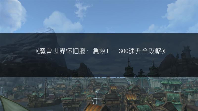 《魔兽世界怀旧服：急救1 - 300速升全攻略》