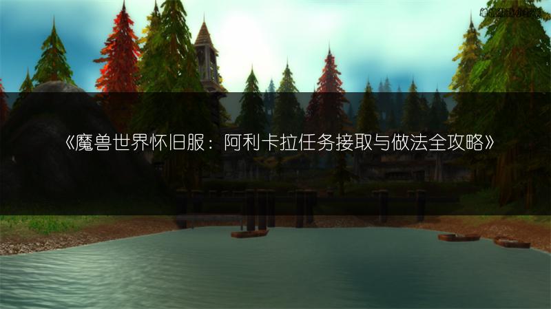 《魔兽世界怀旧服：阿利卡拉任务接取与做法全攻略》