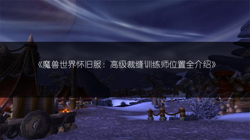 《魔兽世界怀旧服：高级裁缝训练师位置全介绍》