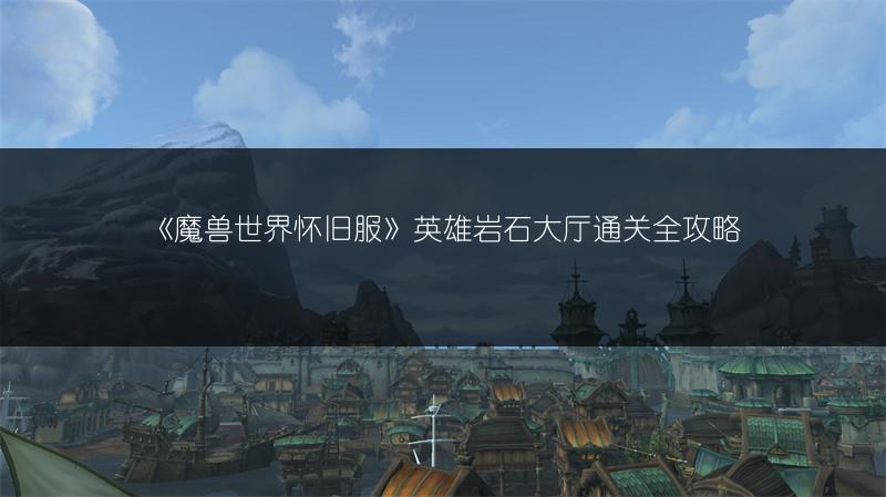 《魔兽世界怀旧服》英雄岩石大厅通关全攻略
