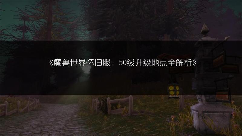 《魔兽世界怀旧服：50级升级地点全解析》