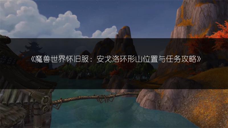 《魔兽世界怀旧服：安戈洛环形山位置与任务攻略》