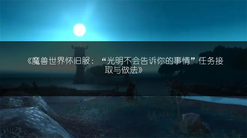 《魔兽世界怀旧服：“光明不会告诉你的事情”任务接取与做法》