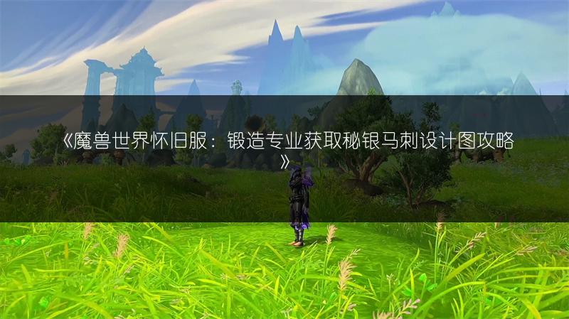 《魔兽世界怀旧服：锻造专业获取秘银马刺设计图攻略》