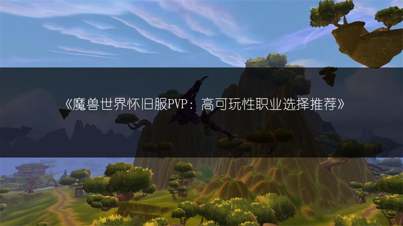 《魔兽世界怀旧服PVP：高可玩性职业选择推荐》