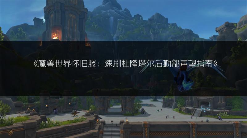 《魔兽世界怀旧服：速刷杜隆塔尔后勤部声望指南》