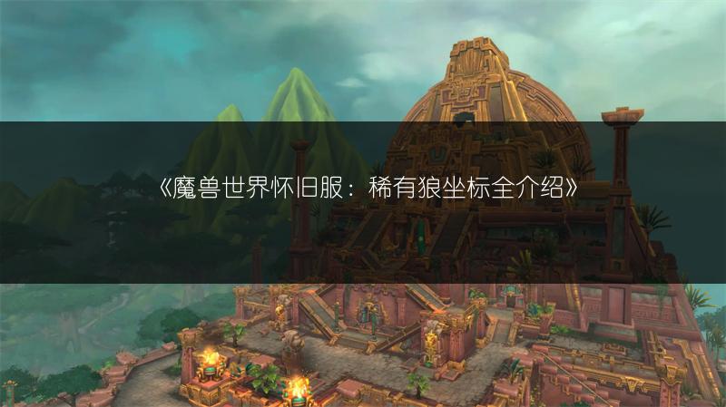 《魔兽世界怀旧服：稀有狼坐标全介绍》