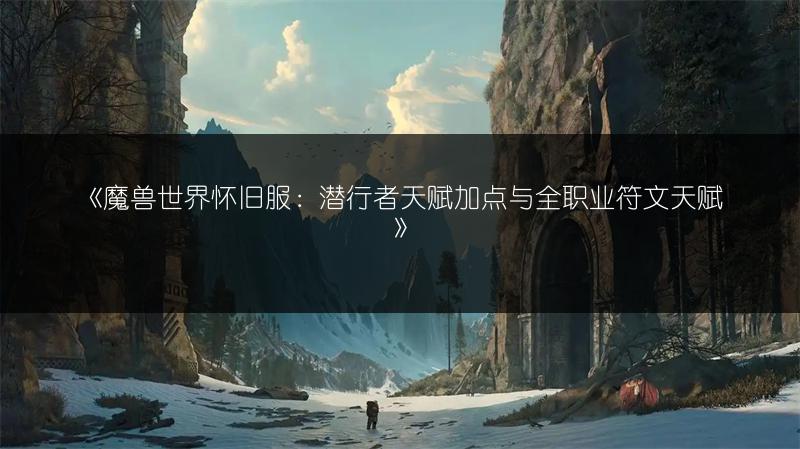 《魔兽世界怀旧服：潜行者天赋加点与全职业符文天赋》