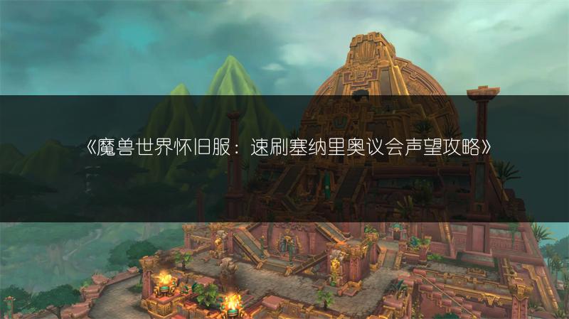 《魔兽世界怀旧服：速刷塞纳里奥议会声望攻略》