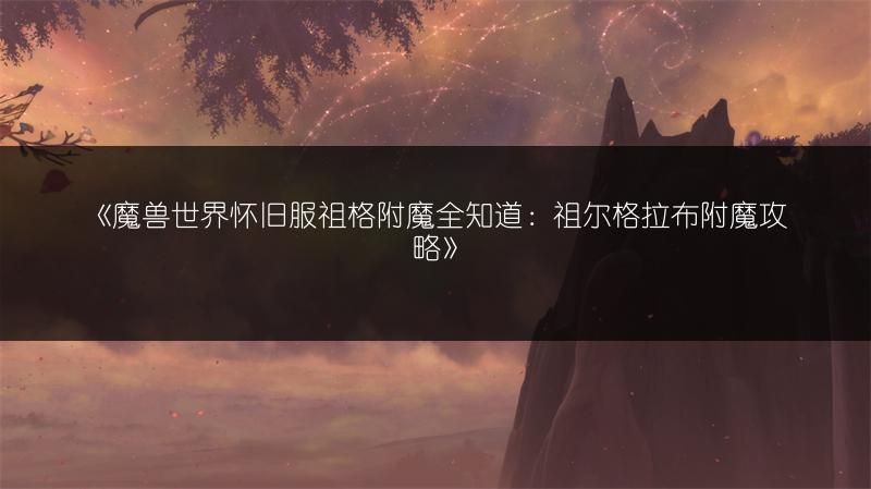 《魔兽世界怀旧服祖格附魔全知道：祖尔格拉布附魔攻略》