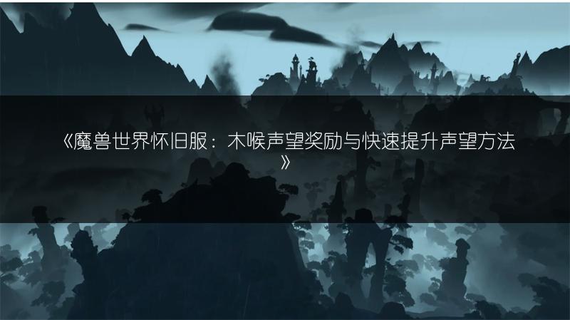 《魔兽世界怀旧服：木喉声望奖励与快速提升声望方法》