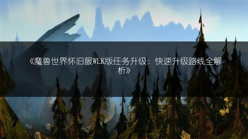 《魔兽世界怀旧服WLK版任务升级：快速升级路线全解析》
