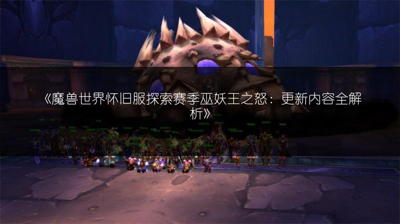 《魔兽世界怀旧服探索赛季巫妖王之怒：更新内容全解析》
