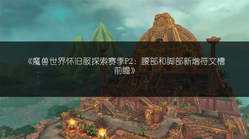 《魔兽世界怀旧服探索赛季P2：腰部和脚部新增符文槽前瞻》